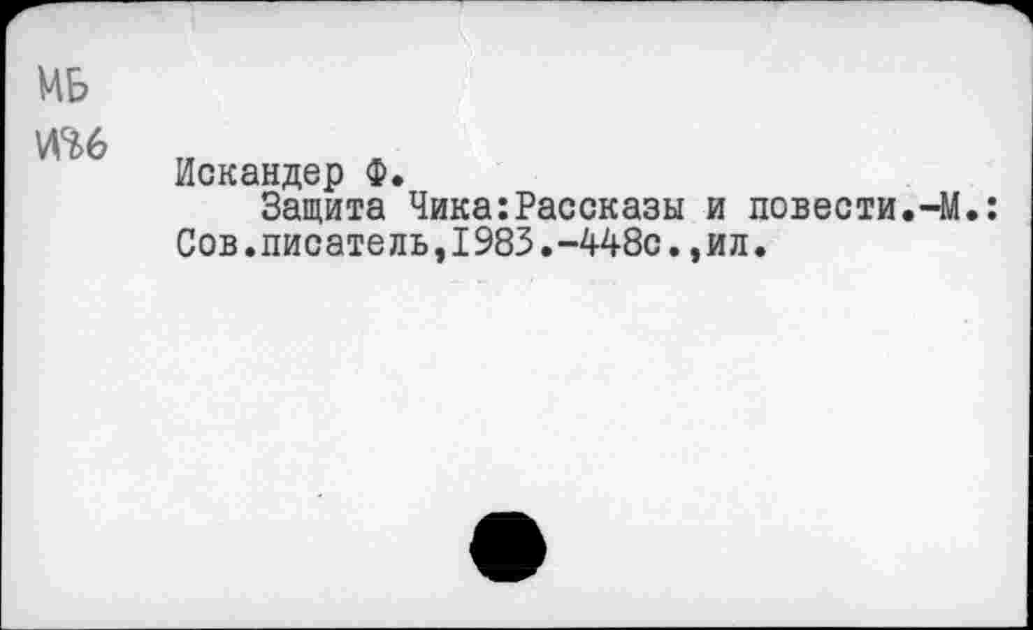 ﻿Mb
Искандер Ф.
Защита Чика:Рассказы и повести.-М.: Сов.писатель11983.-448с.,ил.